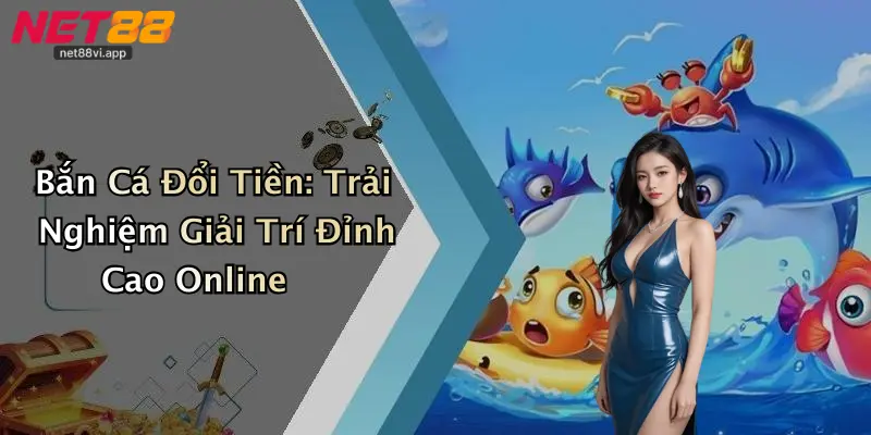 Bắn Cá Đổi Tiền 1 Bắn Cá Đổi Tiền: Trải Nghiệm Giải Trí Đỉnh Cao Online