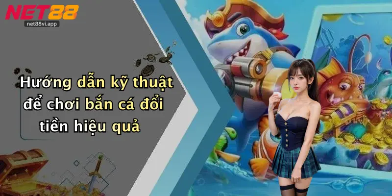 Bắn Cá Đổi Tiền 4 Hướng dẫn kỹ thuật để chơi bắn cá đổi tiền hiệu quả