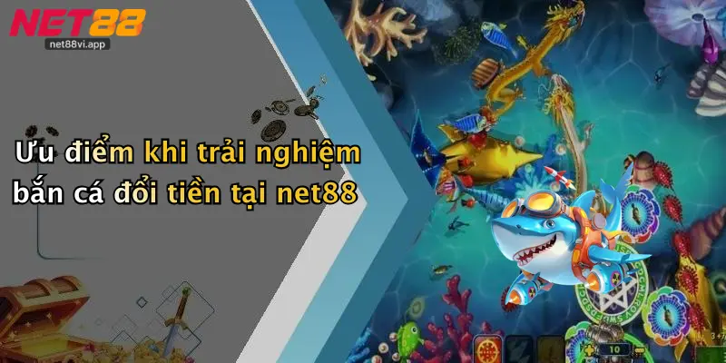 Bắn Cá Đổi Tiền 5 Ưu điểm khi trải nghiệm bắn cá đổi tiền tại net88