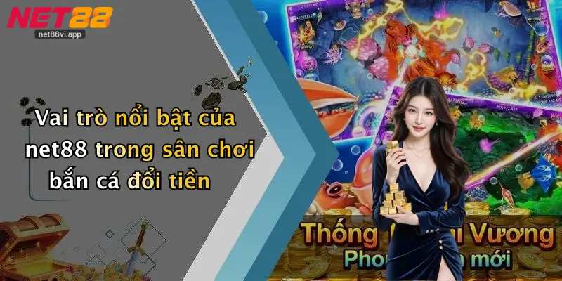 Bắn Cá Đổi Tiền 2 Vai trò nổi bật của net88 trong sân chơi bắn cá đổi tiền